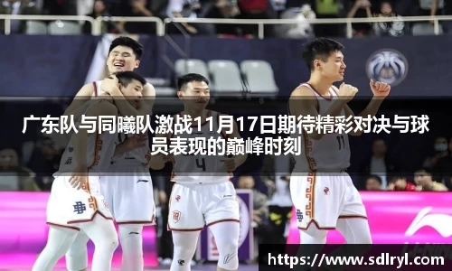 广东队与同曦队激战11月17日期待精彩对决与球员表现的巅峰时刻