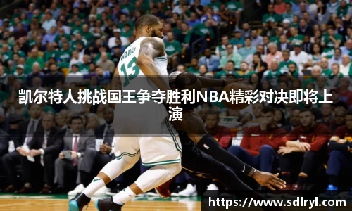 凯尔特人挑战国王争夺胜利NBA精彩对决即将上演